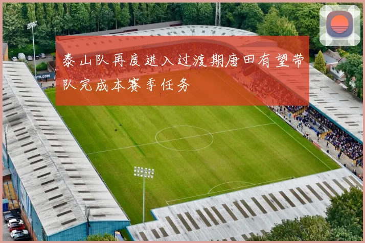 泰山队再度进入过渡期唐田有望带队完成本赛季任务